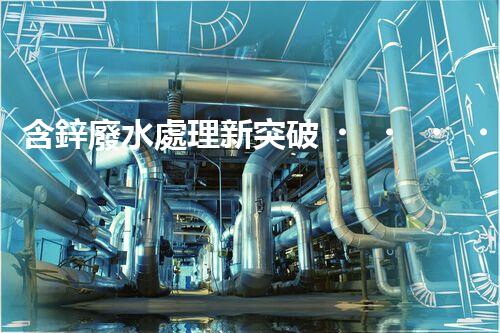 含鋅廢水處理新突破？揭秘行業(yè)領先技術！